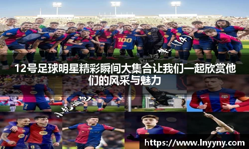 12号足球明星精彩瞬间大集合让我们一起欣赏他们的风采与魅力