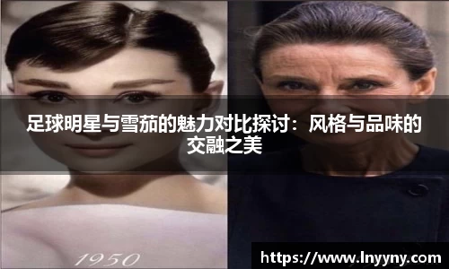 足球明星与雪茄的魅力对比探讨：风格与品味的交融之美